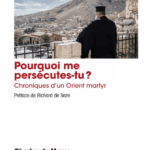 Pourquoi me persécutes-tu ? Chroniques d’un Orient martyr, de  Charles de Meyer