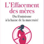 L’effacement des mères, du féminisme à la haine de la maternité