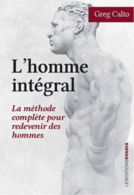 L'homme intégral - La méthode complète pour redevenir des hommes, de Greg Calto